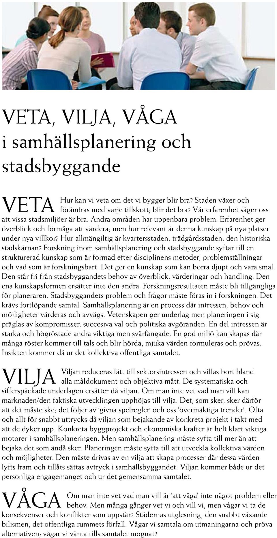 Erfarenhet ger överblick och förmåga att värdera; men hur relevant är denna kunskap på nya platser under nya villkor? Hur allmängiltig är kvartersstaden, trädgårdsstaden, den historiska stadskärnan?