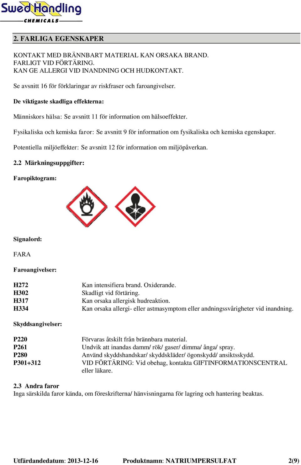 Fysikaliska och kemiska faror: Se avsnitt 9 för information om fysikaliska och kemiska egenskaper. Potentiella miljöeffekter: Se avsnitt 12 för information om miljöpåverkan. 2.