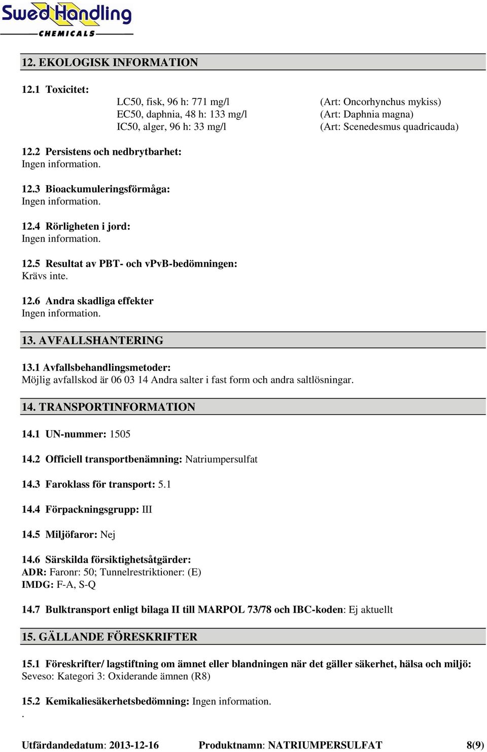 2 Persistens och nedbrytbarhet: Ingen information. 12.3 Bioackumuleringsförmåga: Ingen information. 12.4 Rörligheten i jord: Ingen information. 12.5 Resultat av PBT- och vpvb-bedömningen: Krävs inte.