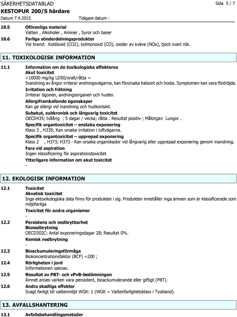 1 Information om de toxikologiska effekterna Akut toxicitet >10000 mg/kg LD50/oralt/råtta = Inandning av ångor irriterar andningsvägarna, kan förorsaka halsont och hosta. Symptomen kan vara fördröjda.