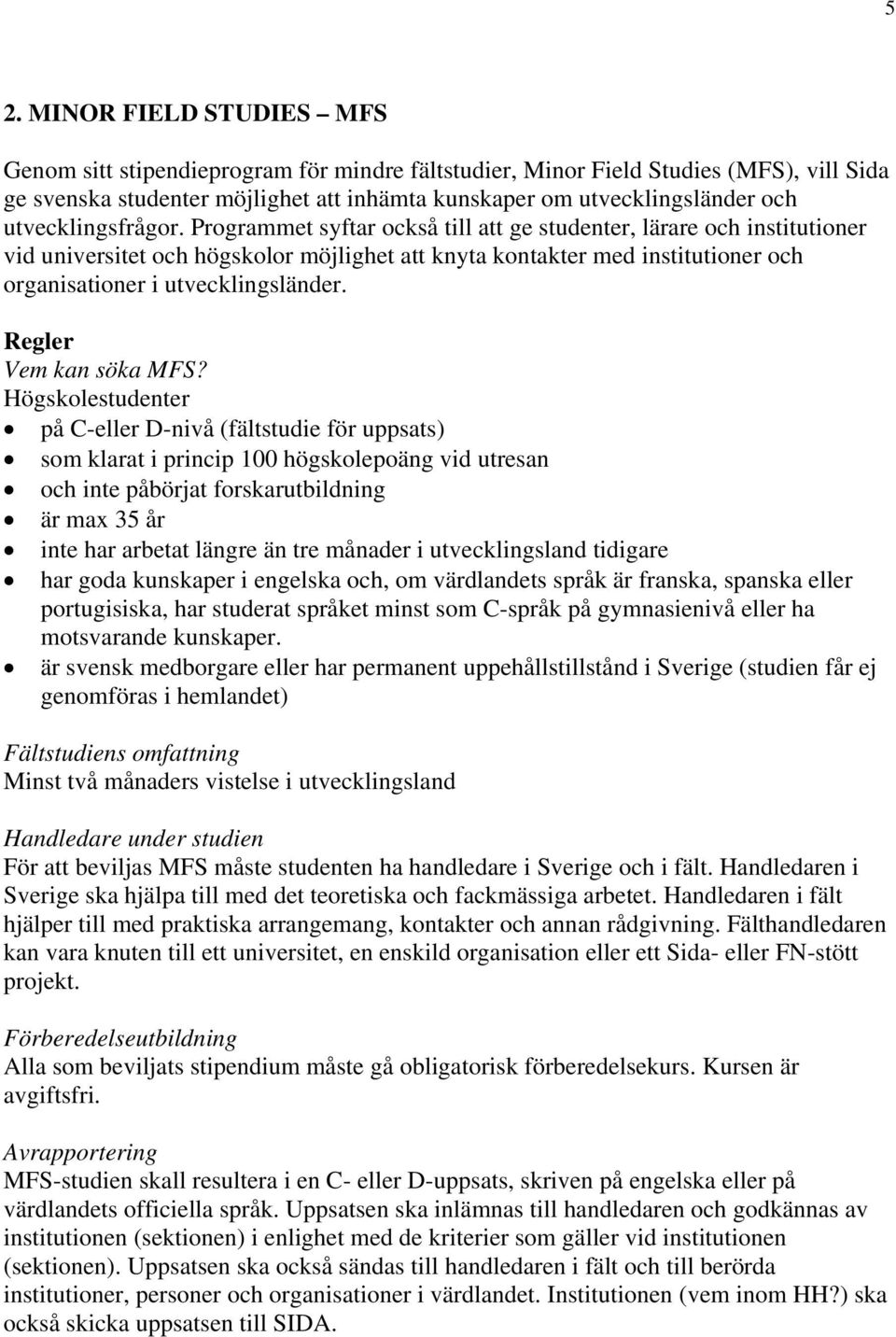 Programmet syftar också till att ge studenter, lärare och institutioner vid universitet och högskolor möjlighet att knyta kontakter med institutioner och organisationer i utvecklingsländer.