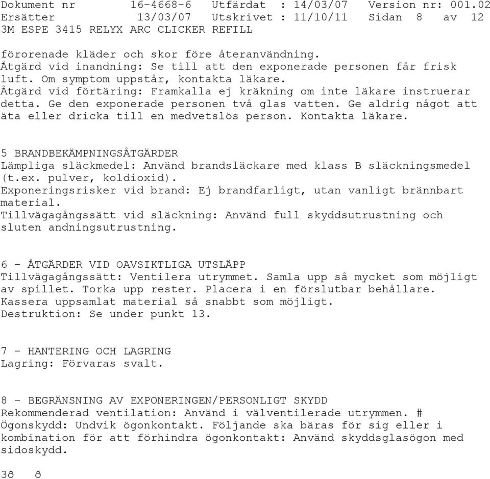 Ge aldrig något att äta eller dricka till en medvetslös person. Kontakta läkare. 5 BRANDBEKÄMPNINGSÅTGÄRDER Lämpliga släckmedel: Använd brandsläckare med klass B släckningsmedel (t.ex.