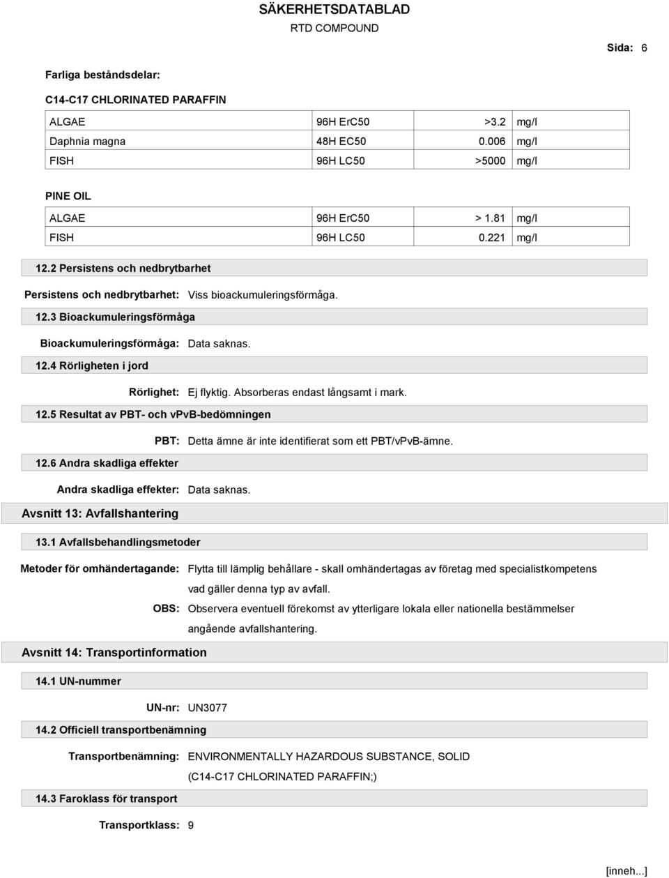 4 Rörligheten i jord Rörlighet: Ej flyktig. Absorberas endast långsamt i mark. 12.5 Resultat av PBT- och vpvb-bedömningen PBT: Detta ämne är inte identifierat som ett PBT/vPvB-ämne. 12.6 Andra skadliga effekter Andra skadliga effekter: Avsnitt 13: Avfallshantering 13.