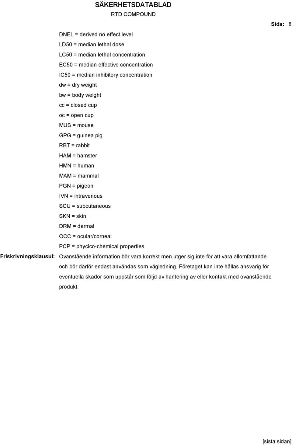 intravenous SCU = subcutaneous SKN = skin DRM = dermal OCC = ocular/corneal PCP = phycico-chemical properties Ovanstående information bör vara korrekt men utger sig inte för att vara