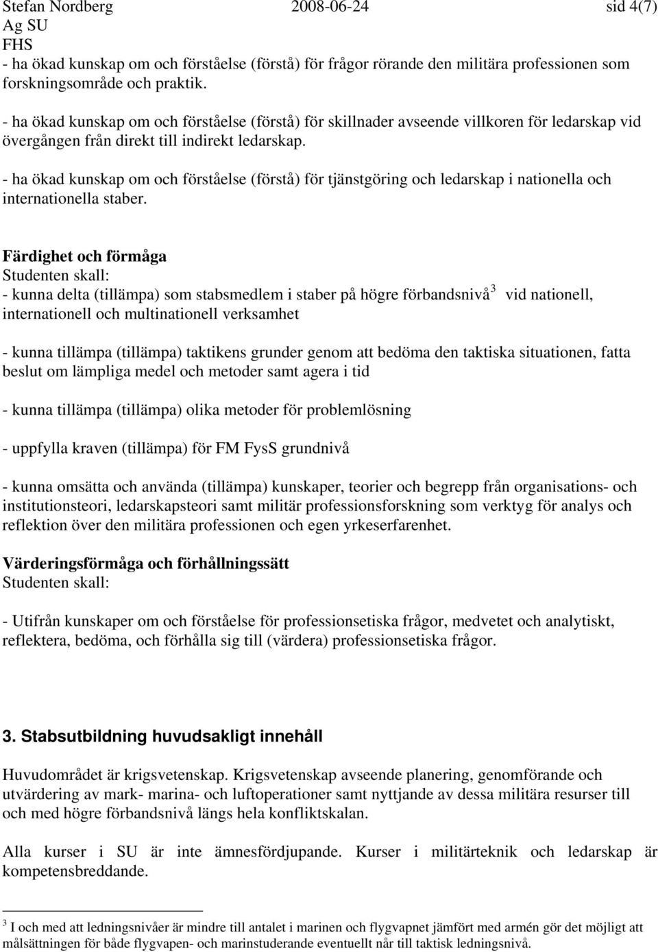 - ha ökad kunskap om och förståelse (förstå) för tjänstgöring och ledarskap i nationella och internationella staber.