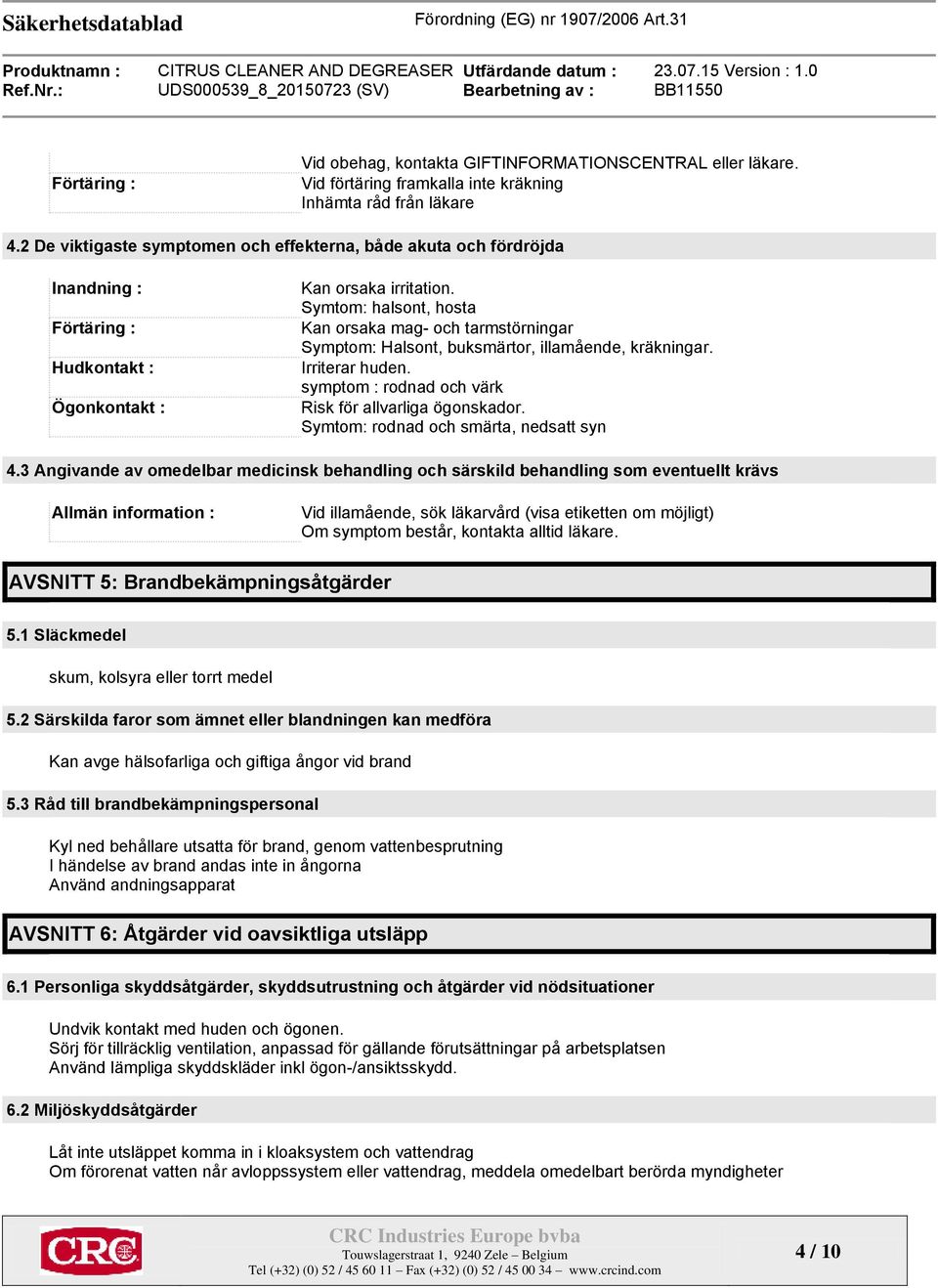 Symtom: halsont, hosta Kan orsaka mag- och tarmstörningar Symptom: Halsont, buksmärtor, illamående, kräkningar. Irriterar huden. symptom : rodnad och värk Risk för allvarliga ögonskador.