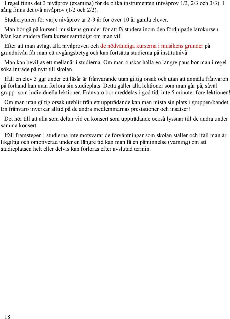 Man kan studera flera kurser samtidigt om man vill Efter att man avlagt alla nivåproven och de nödvändiga kurserna i musikens grunder på grundnivån får man ett avgångsbetyg och kan fortsätta