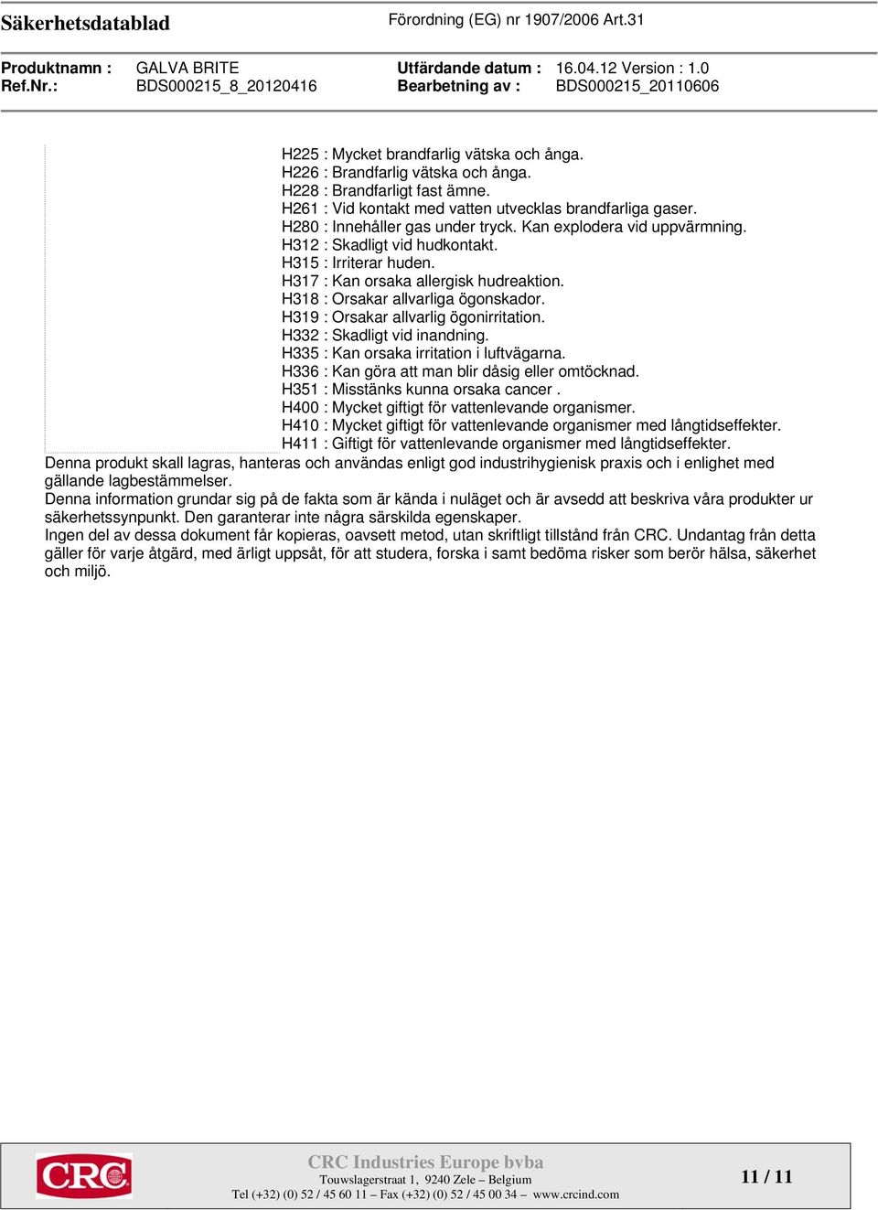 H319 : Orsakar allvarlig ögonirritation. H332 : Skadligt vid inandning. H335 : Kan orsaka irritation i luftvägarna. H336 : Kan göra att man blir dåsig eller omtöcknad.