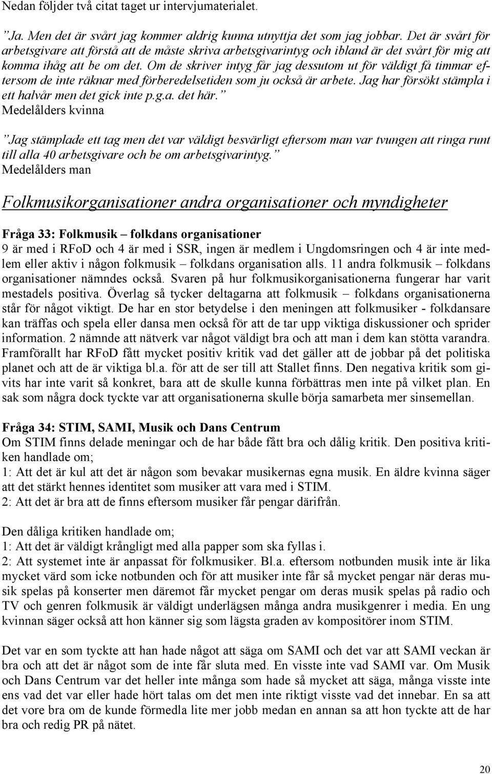 Om de skriver intyg får jag dessutom ut för väldigt få timmar eftersom de inte räknar med förberedelsetiden som ju också är arbete. Jag har försökt stämpla i ett halvår men det gick inte p.g.a. det här.