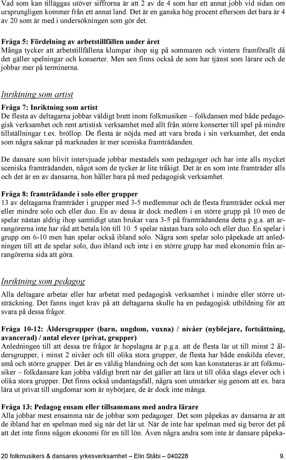 Fråga 5: Fördelning av arbetstillfällen under året Många tycker att arbetstillfällena klumpar ihop sig på sommaren och vintern framförallt då det gäller spelningar och konserter.