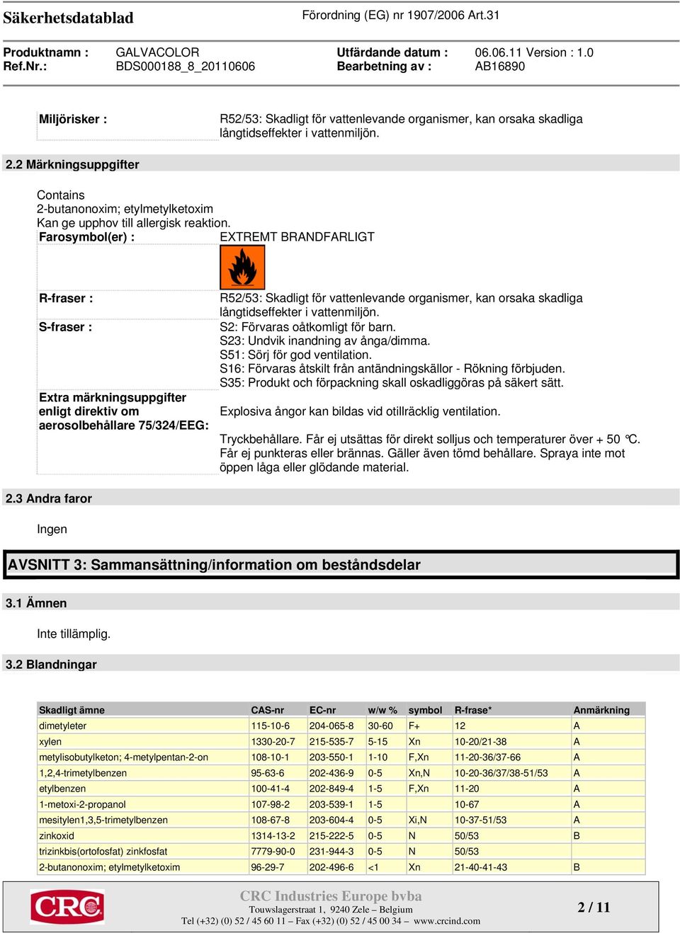 Farosymbol(er) : EXTREMT BRANDFARLIGT R-fraser : S-fraser : Extra märkningsuppgifter enligt direktiv om aerosolbehållare 75/324/EEG: R52/53: Skadligt för vattenlevande organismer, kan orsaka skadliga