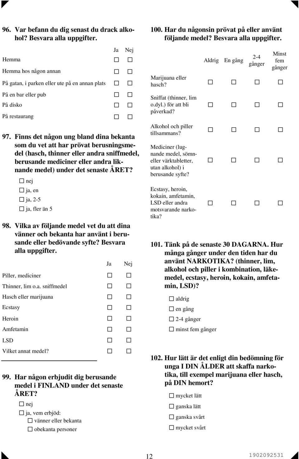 , en, 2-5, fler än 5 98. Vilka av fölnde medel vet du att dina vänner och bekanta har använt i berusande eller bedövande syfte? Besvara alla uppgifter. Piller, mediciner Thinner, lim o.a. sniffmedel Hasch eller marijuana Ecstasy Heroin Amfetamin 100.