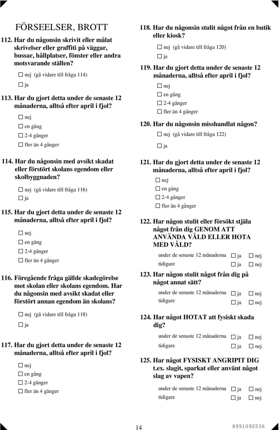 (gå vidare till fråga 116) 115. Har du gjort detta under de senaste 12 månaderna, alltså efter april i fjol? 2-4 gånger fler än 4 gånger 116.