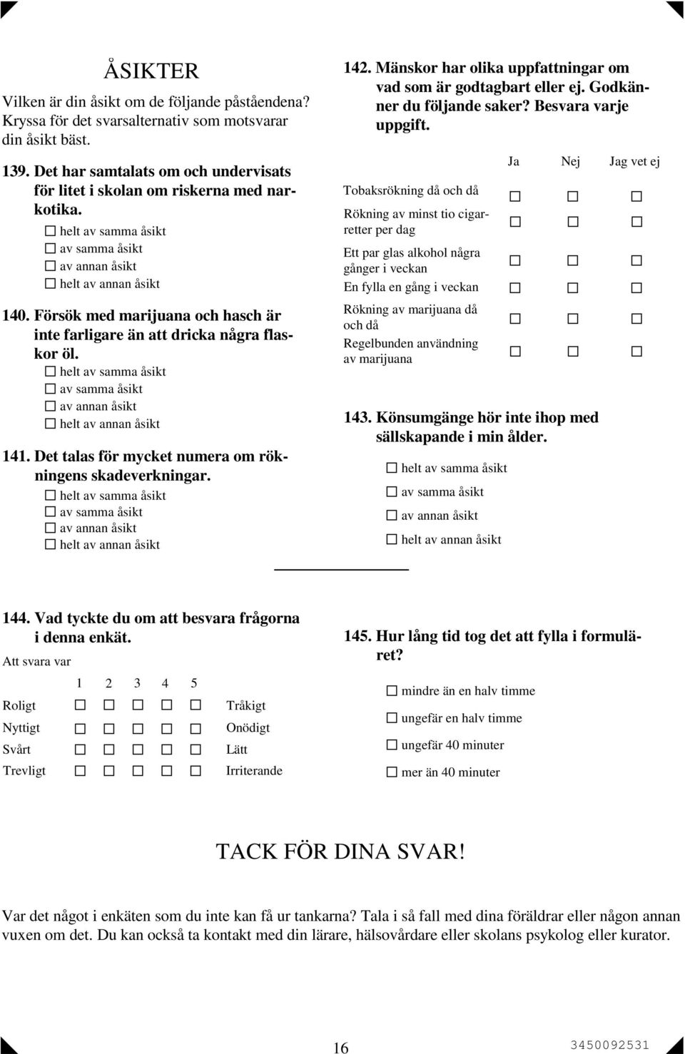 Försök med marijuana och hasch är inte farligare än att dricka några flaskor öl. helt av samma åsikt av samma åsikt av annan åsikt helt av annan åsikt 141.