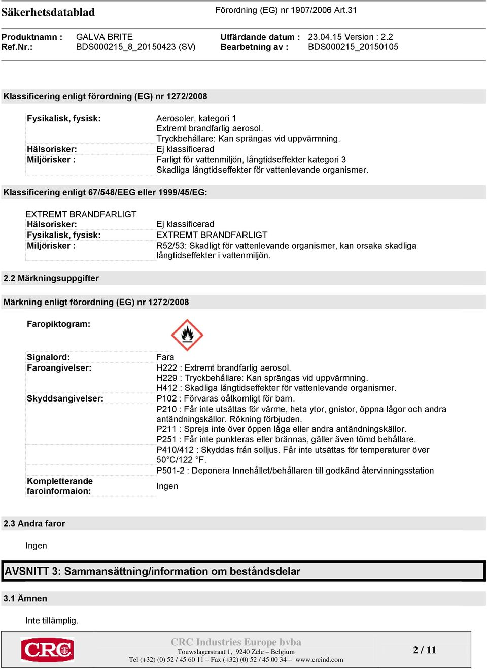 Klassificering enligt 67/548/EEG eller 1999/45/EG: EXTREMT BRANDFARLIGT Hälsorisker: Fysikalisk, fysisk: Miljörisker : Ej klassificerad EXTREMT BRANDFARLIGT R52/53: Skadligt för vattenlevande