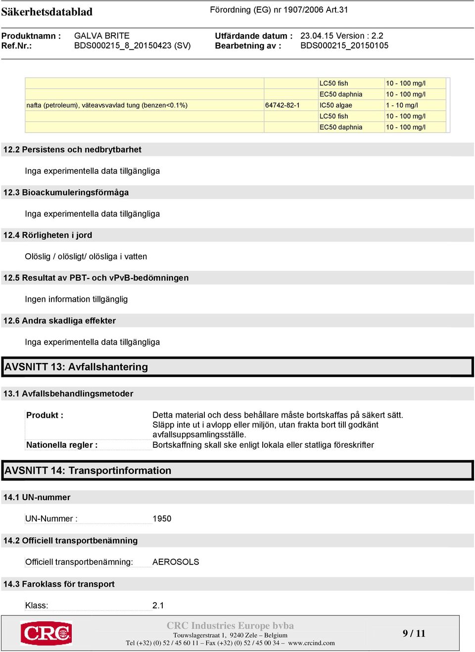 4 Rörligheten i jord Olöslig / olösligt/ olösliga i vatten 12.5 Resultat av PBT- och vpvb-bedömningen Ingen information tillgänglig 12.