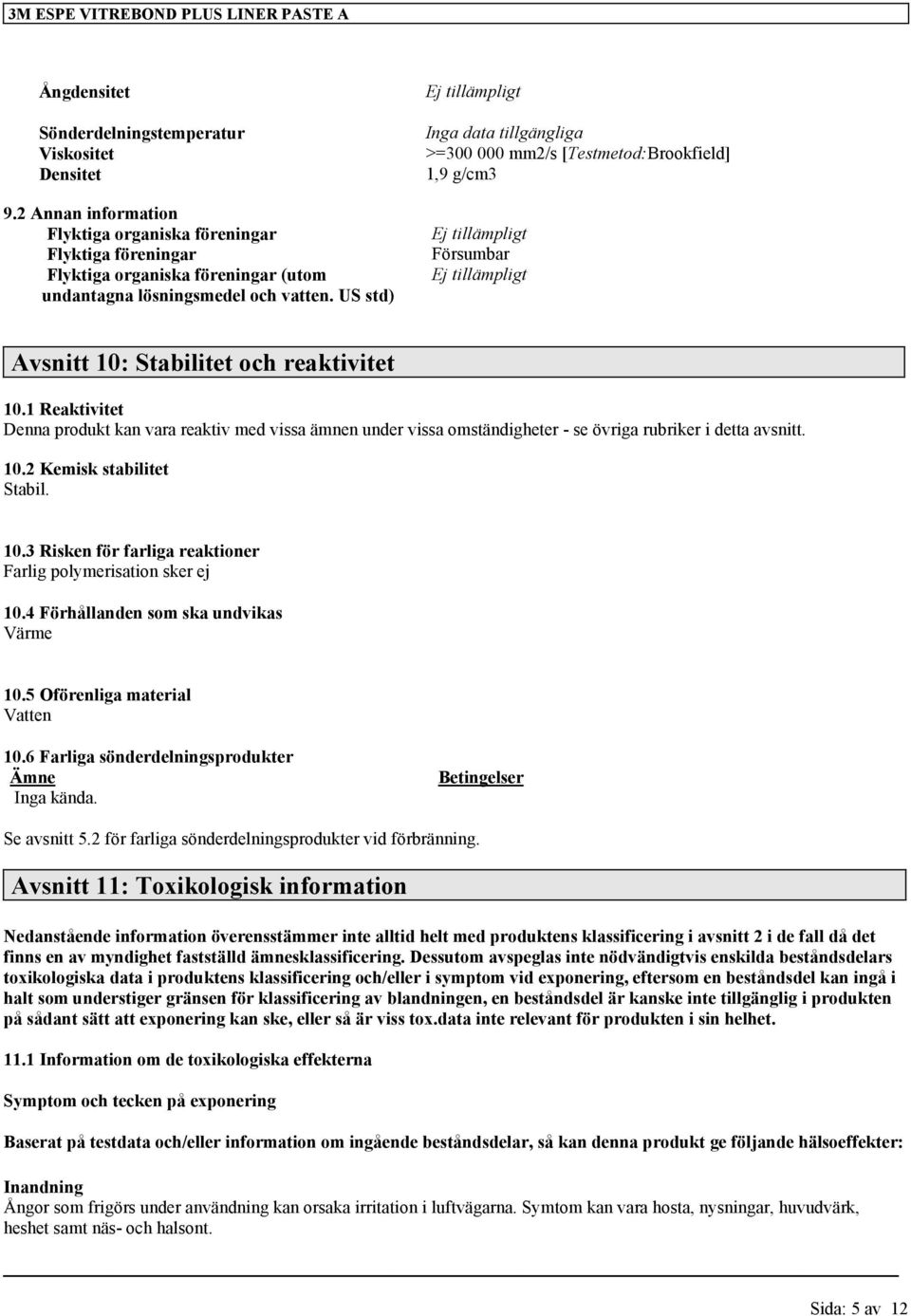 US std) Avsnitt 10: Stabilitet och reaktivitet 10.1 Reaktivitet Denna produkt kan vara reaktiv med vissa ämnen under vissa omständigheter - se övriga rubriker i detta avsnitt. 10.2 Kemisk stabilitet Stabil.