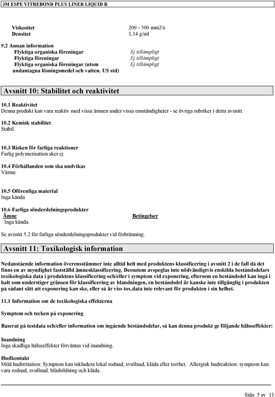 US std) 200-300 mm2/s 1,14 g/ml Avsnitt 10: Stabilitet och reaktivitet 10.1 Reaktivitet Denna produkt kan vara reaktiv med vissa ämnen under vissa omständigheter - se övriga rubriker i detta avsnitt.