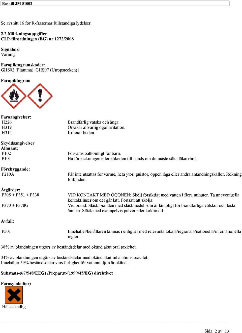 Allmänt: P102 P101 Förebyggande: P210A Åtgärder: P305 + P351 + P338 P370 + P378G Brandfarlig vätska och ånga. Orsakar allvarlig ögonirritation. Irriterar huden. Förvaras oåtkomligt för barn.