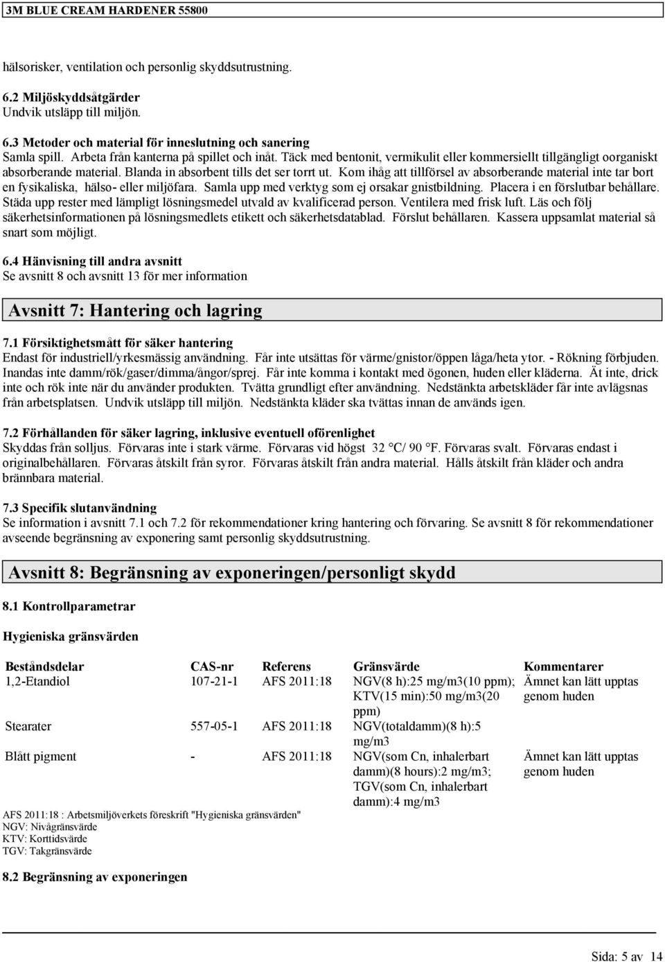 Kom ihåg att tillförsel av absorberande material inte tar bort en fysikaliska, hälso- eller miljöfara. Samla upp med verktyg som ej orsakar gnistbildning. Placera i en förslutbar behållare.