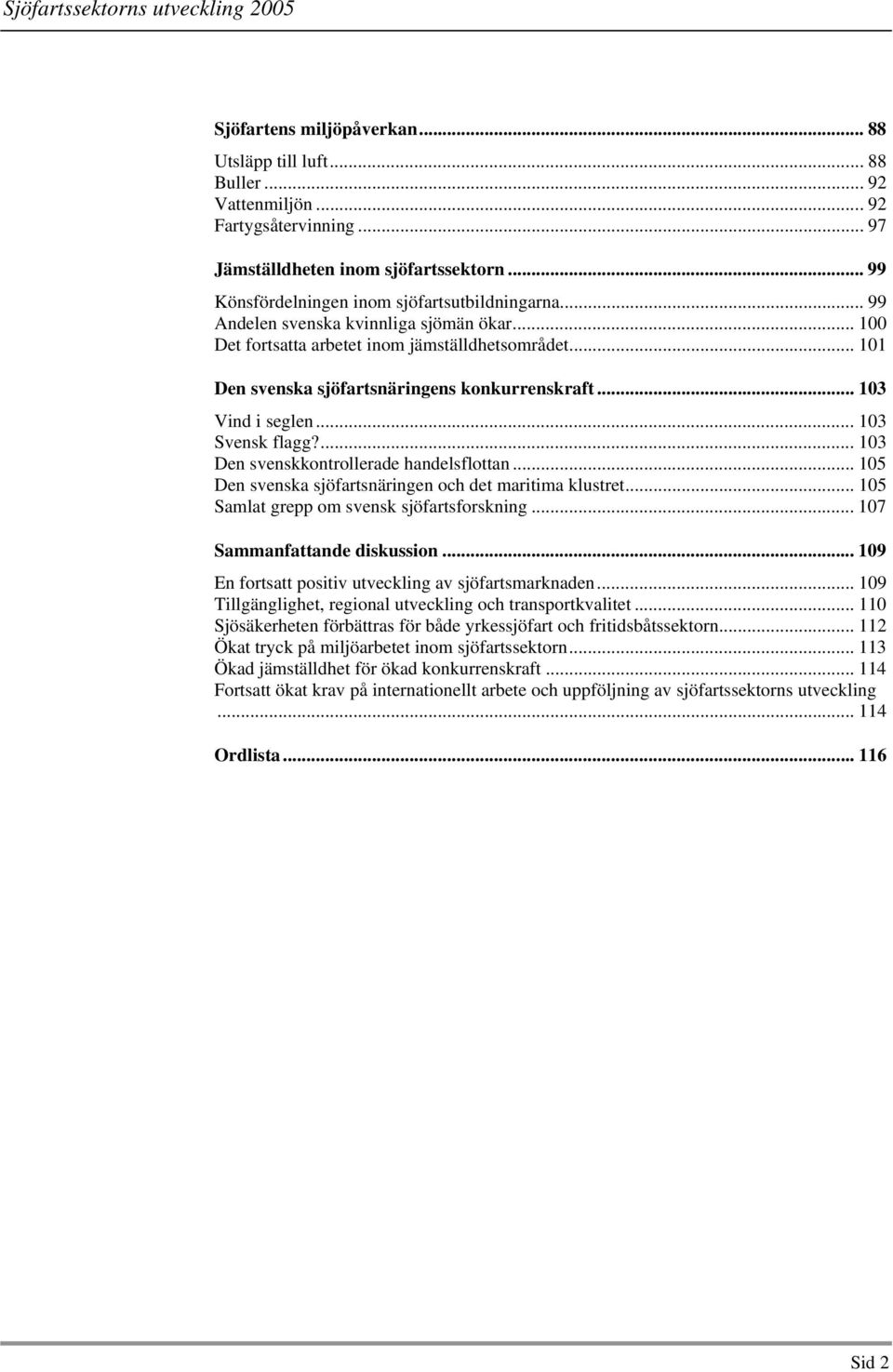 ... 103 Den svenskkontrollerade handelsflottan... 105 Den svenska sjöfartsnäringen och det maritima klustret... 105 Samlat grepp om svensk sjöfartsforskning... 107 Sammanfattande diskussion.