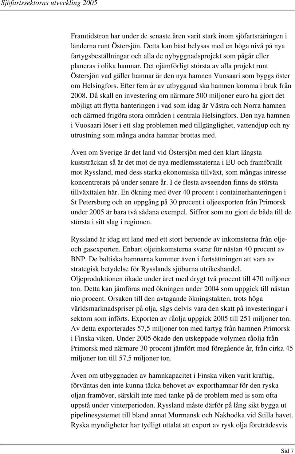 Det ojämförligt största av alla projekt runt Östersjön vad gäller hamnar är den nya hamnen Vuosaari som byggs öster om Helsingfors. Efter fem år av utbyggnad ska hamnen komma i bruk från 2008.