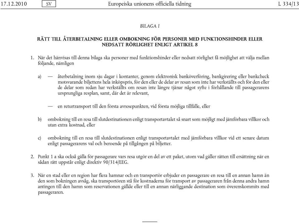 elektronisk banköverföring, bankgirering eller bankcheck motsvarande biljettens hela inköpspris, för den eller de delar av resan som inte har verkställts och för den eller de delar som redan har