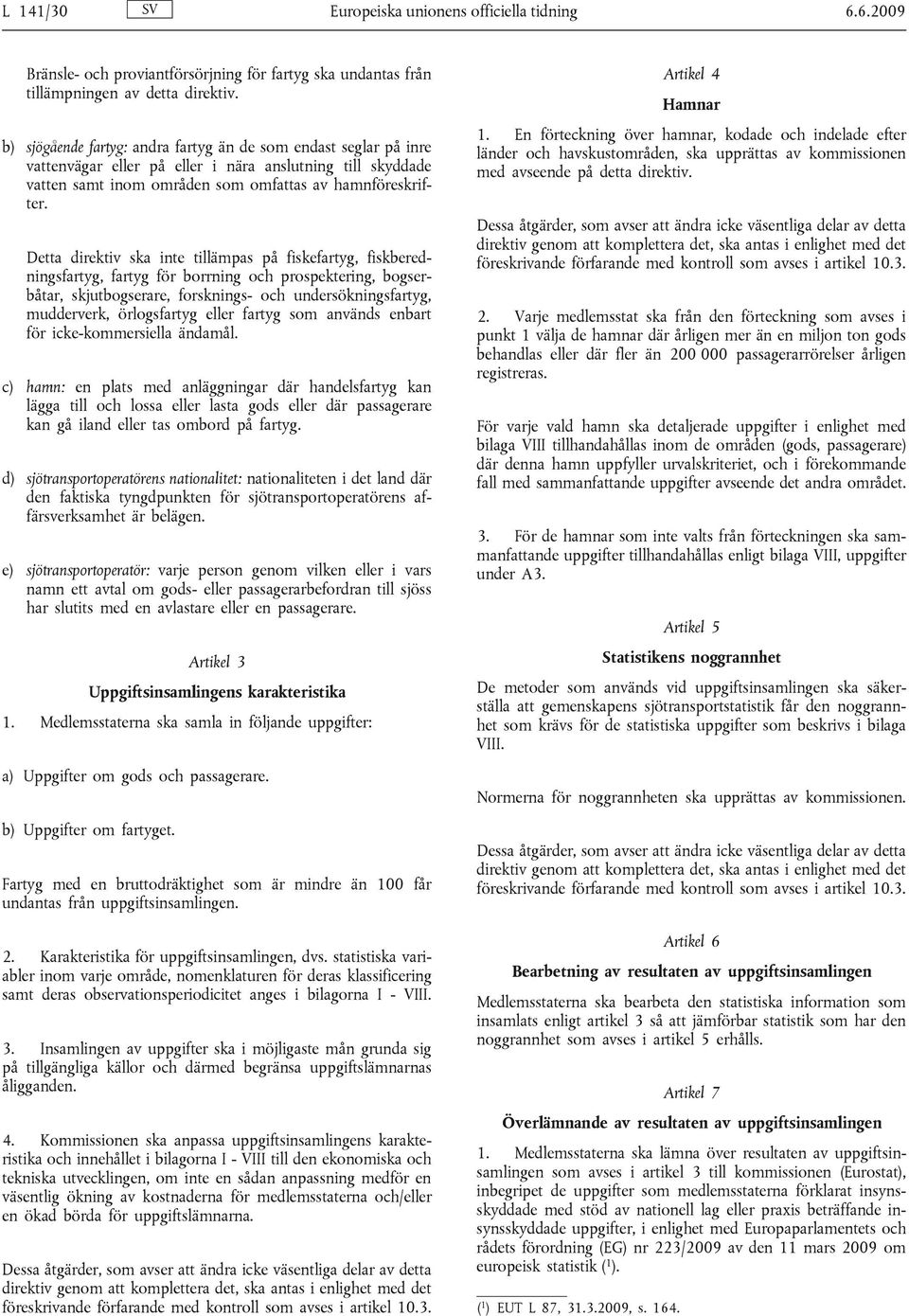 Detta direktiv ska inte tillämpas på fiskefartyg, fiskberedningsfartyg, fartyg för borrning och prospektering, bogserbåtar, skjutbogserare, forsknings- och undersökningsfartyg, mudderverk,