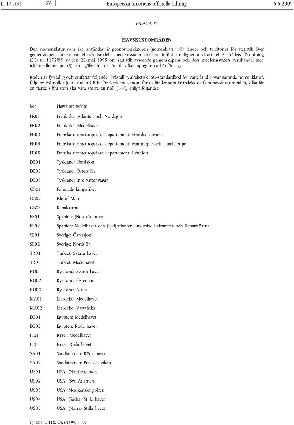6.2009 BILAGA IV HAVSKUSTOMRÅDEN Den nomenklatur som ska användas är geonomenklaturen (nomenklatur för länder och territorier för statistik över gemenskapens utrikeshandel och handeln medlemsstater
