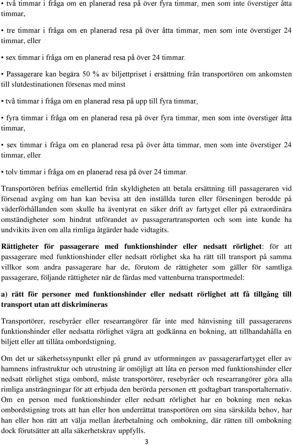 Passagerare kan begära 50 % av biljettpriset i ersättning från transportören om ankomsten till slutdestinationen försenas med minst två timmar i fråga om en planerad resa på upp till fyra timmar,