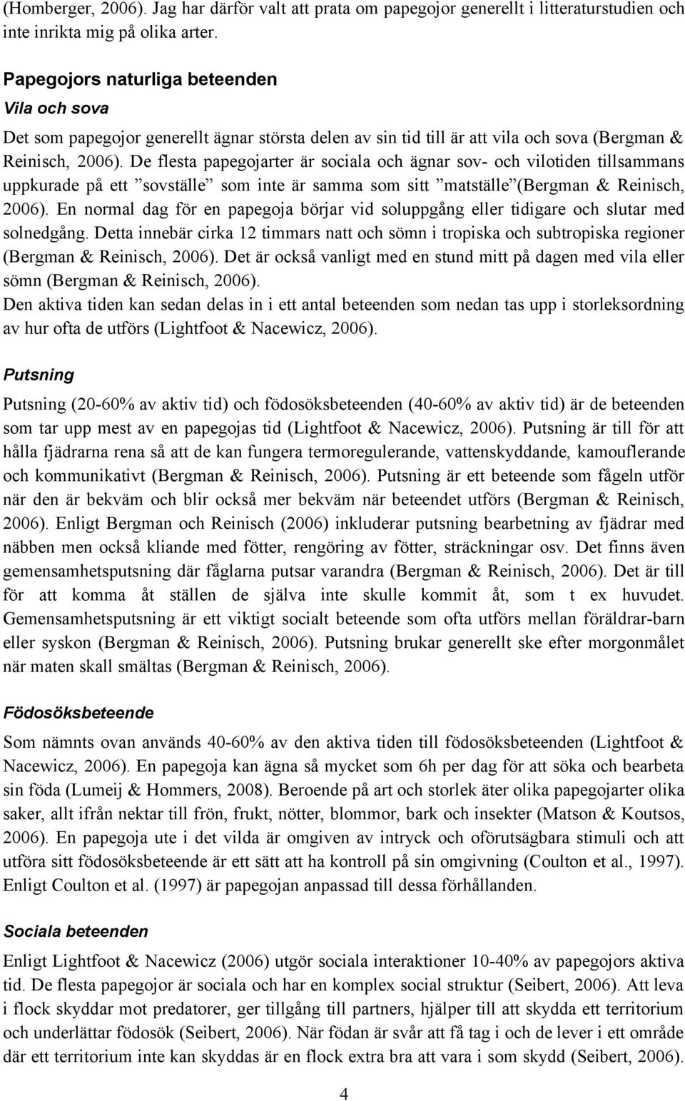 De flesta papegojarter är sociala och ägnar sov- och vilotiden tillsammans uppkurade på ett sovställe som inte är samma som sitt matställe (Bergman & Reinisch, 2006).