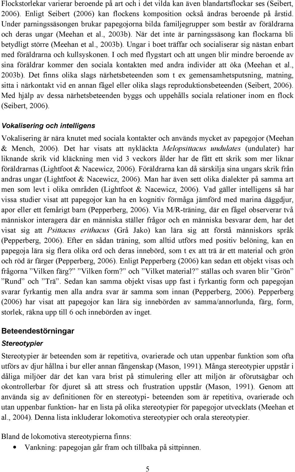 När det inte är parningssäsong kan flockarna bli betydligt större (Meehan et al., 2003b). Ungar i boet träffar och socialiserar sig nästan enbart med föräldrarna och kullsyskonen.