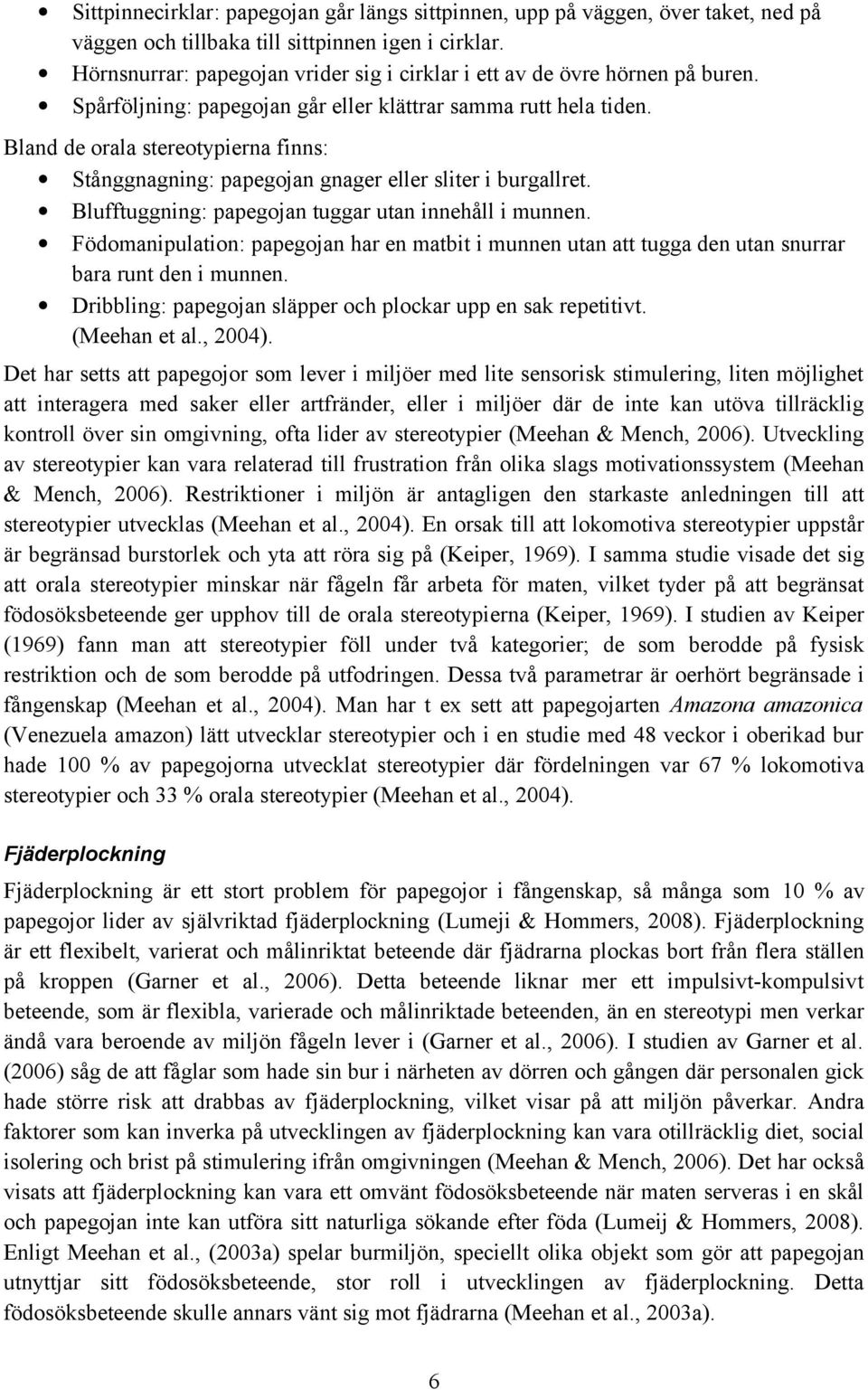 Bland de orala stereotypierna finns: Stånggnagning: papegojan gnager eller sliter i burgallret. Blufftuggning: papegojan tuggar utan innehåll i munnen.