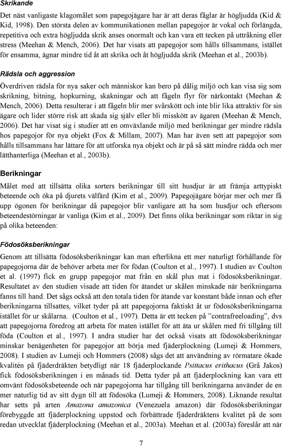 2006). Det har visats att papegojor som hålls tillsammans, istället för ensamma, ägnar mindre tid åt att skrika och åt högljudda skrik (Meehan et al., 2003b).