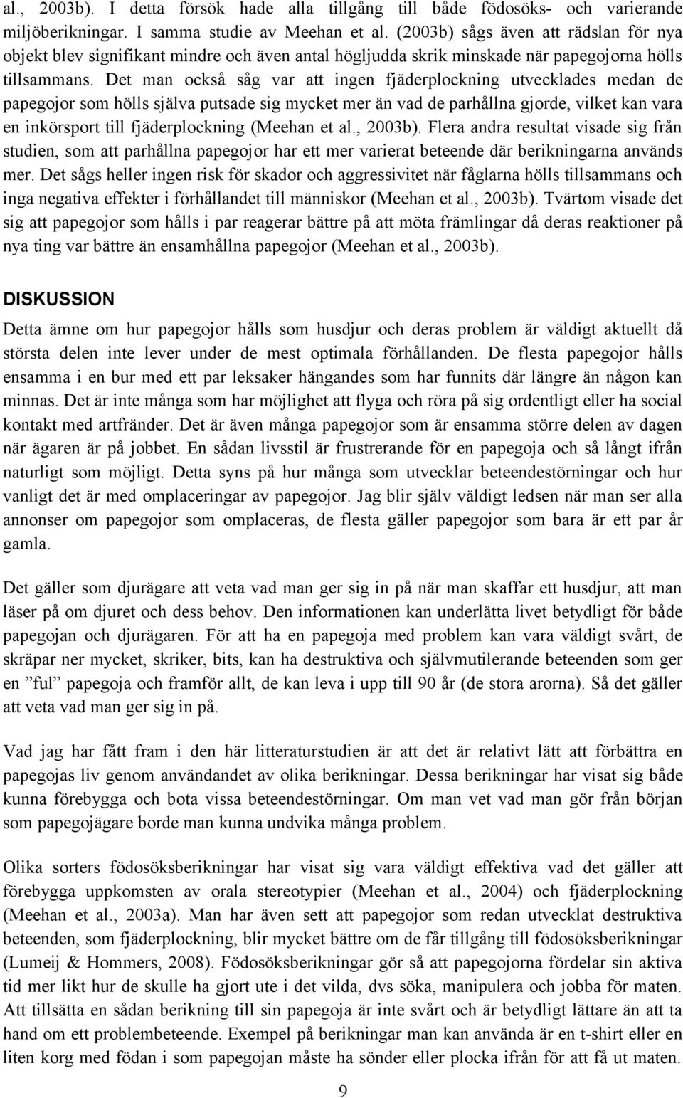 Det man också såg var att ingen fjäderplockning utvecklades medan de papegojor som hölls själva putsade sig mycket mer än vad de parhållna gjorde, vilket kan vara en inkörsport till fjäderplockning