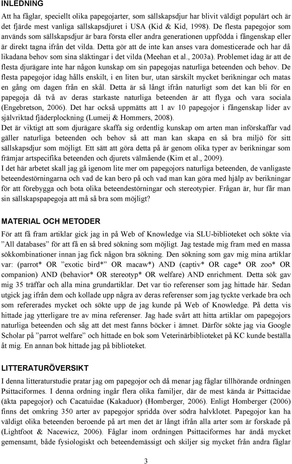 Detta gör att de inte kan anses vara domesticerade och har då likadana behov som sina släktingar i det vilda (Meehan et al., 2003a).