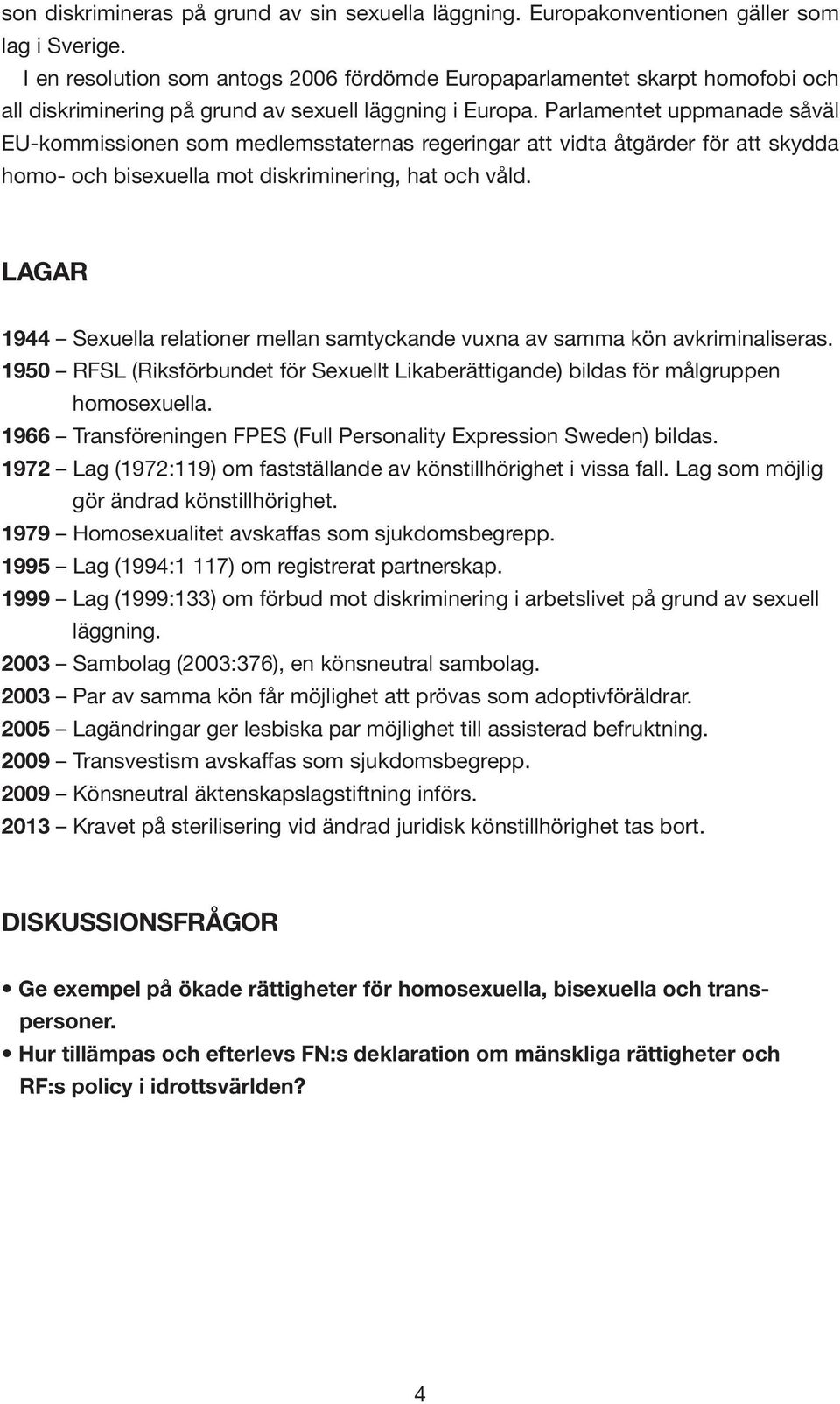 Parlamentet uppmanade såväl EU-kommissionen som medlemsstaternas regeringar att vidta åtgärder för att skydda homo- och bisexuella mot diskriminering, hat och våld.