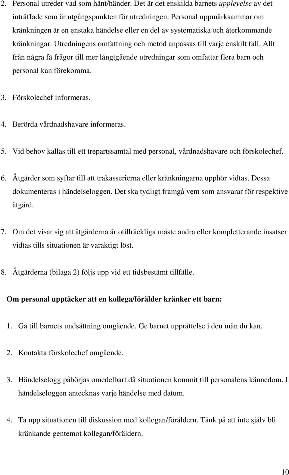 Allt från några få frågor till mer långtgående utredningar som omfattar flera barn och personal kan förekomma. 3. Förskolechef informeras. 4. Berörda vårdnadshavare informeras. 5.