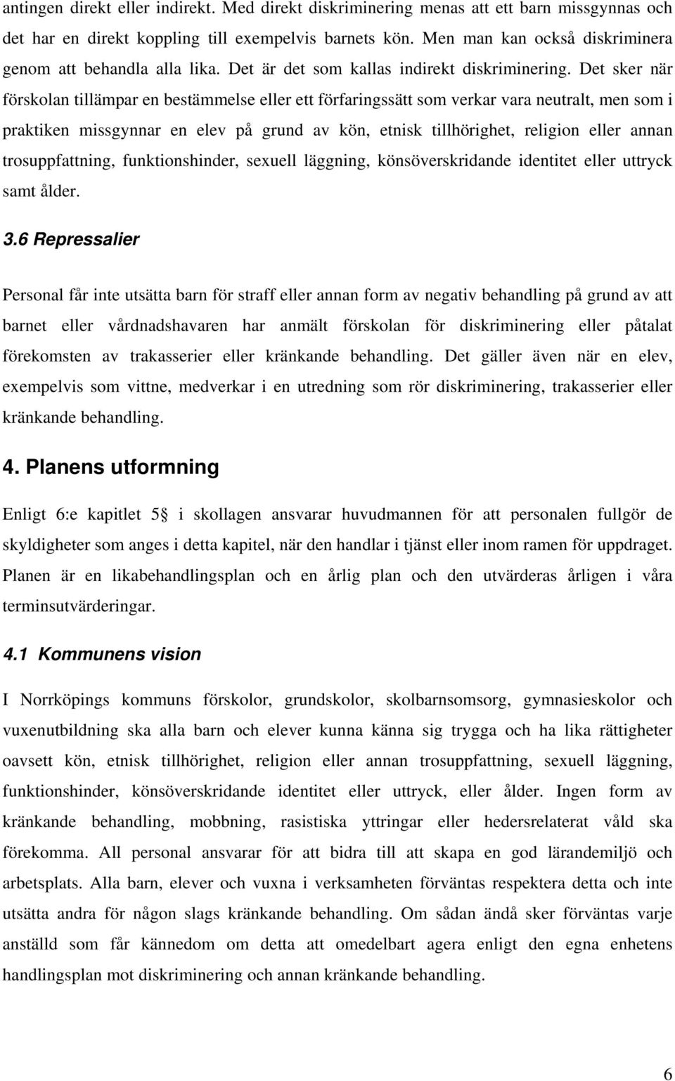 Det sker när förskolan tillämpar en bestämmelse eller ett förfaringssätt som verkar vara neutralt, men som i praktiken missgynnar en elev på grund av kön, etnisk tillhörighet, religion eller annan