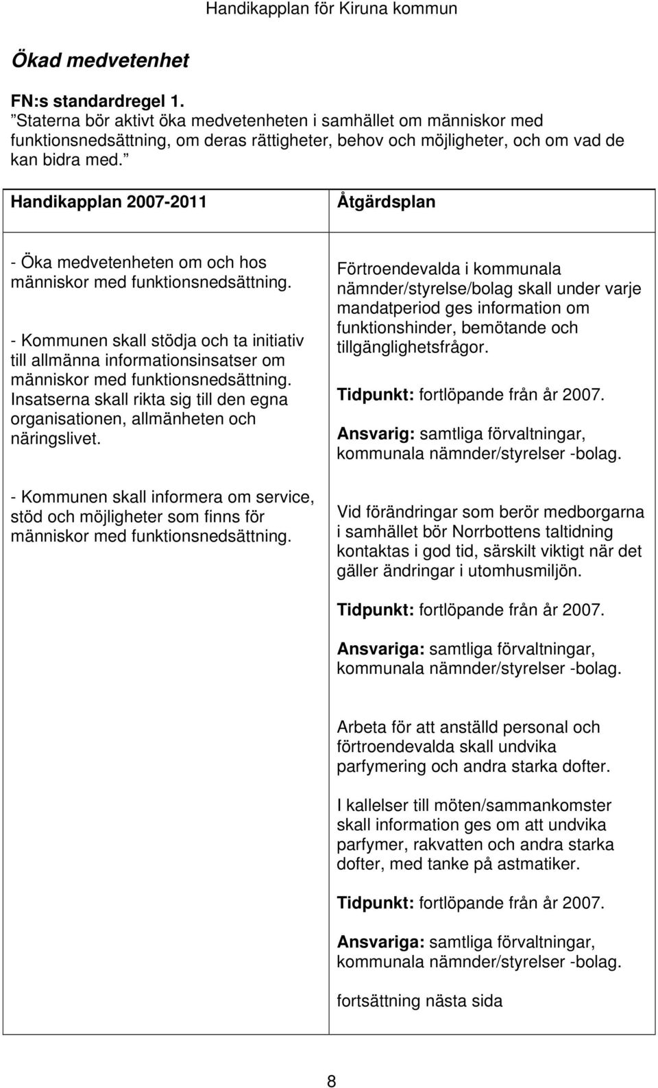 Handikapplan 2007-2011 - Öka medvetenheten om och hos - Kommunen skall stödja och ta initiativ till allmänna informationsinsatser om Insatserna skall rikta sig till den egna organisationen,