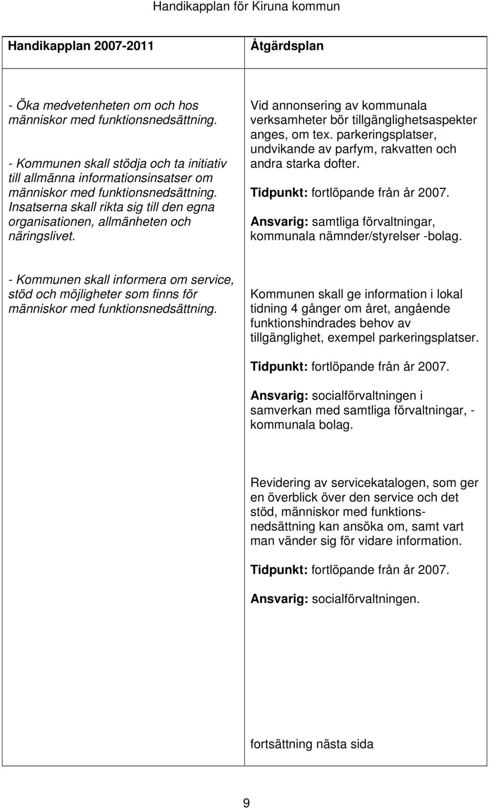 - Kommunen skall informera om service, stöd och möjligheter som finns för Kommunen skall ge information i lokal tidning 4 gånger om året, angående funktionshindrades behov av tillgänglighet, exempel