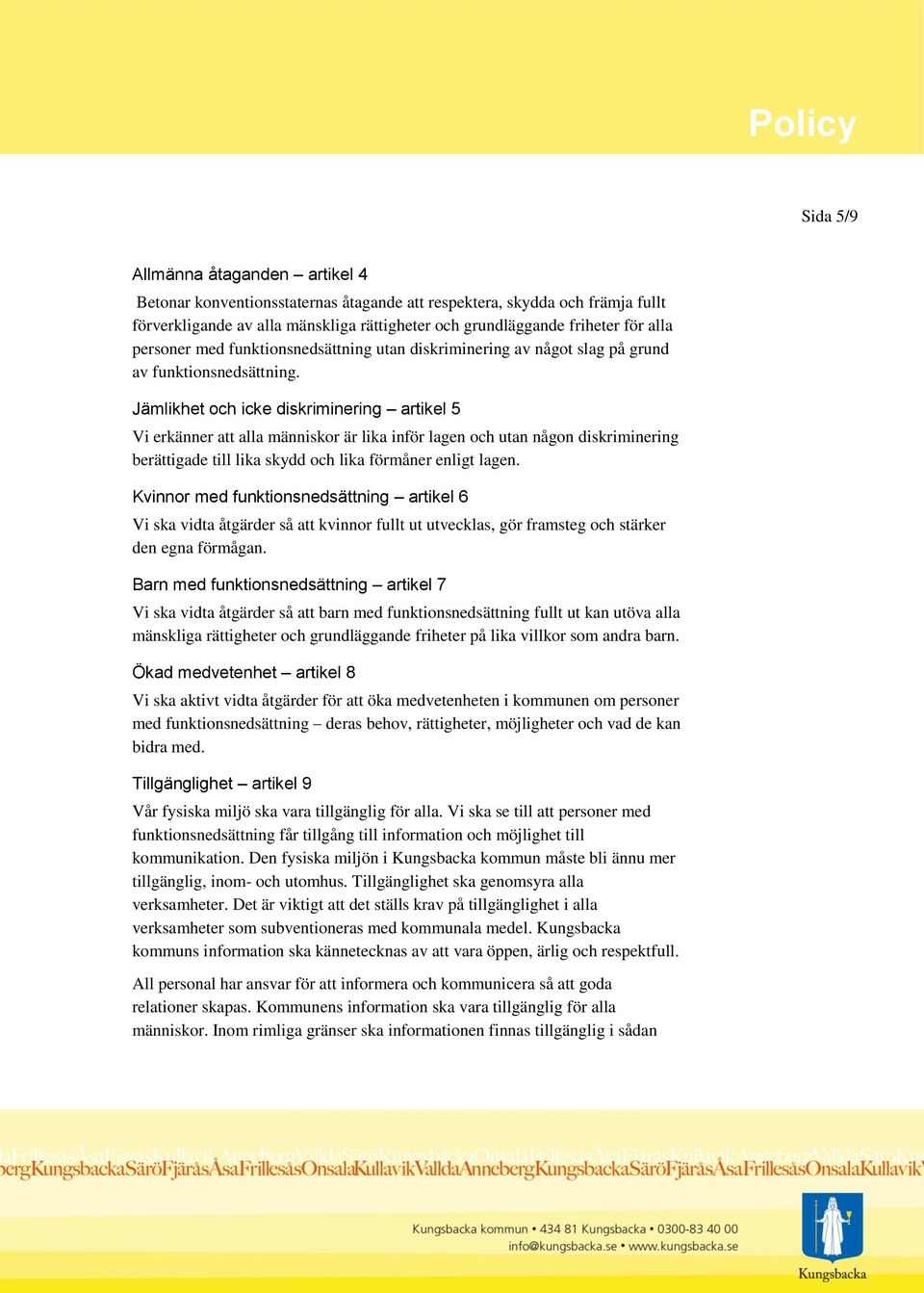 Jämlikhet och icke diskriminering artikel 5 Vi erkänner att alla människor är lika inför lagen och utan någon diskriminering berättigade till lika skydd och lika förmåner enligt lagen.