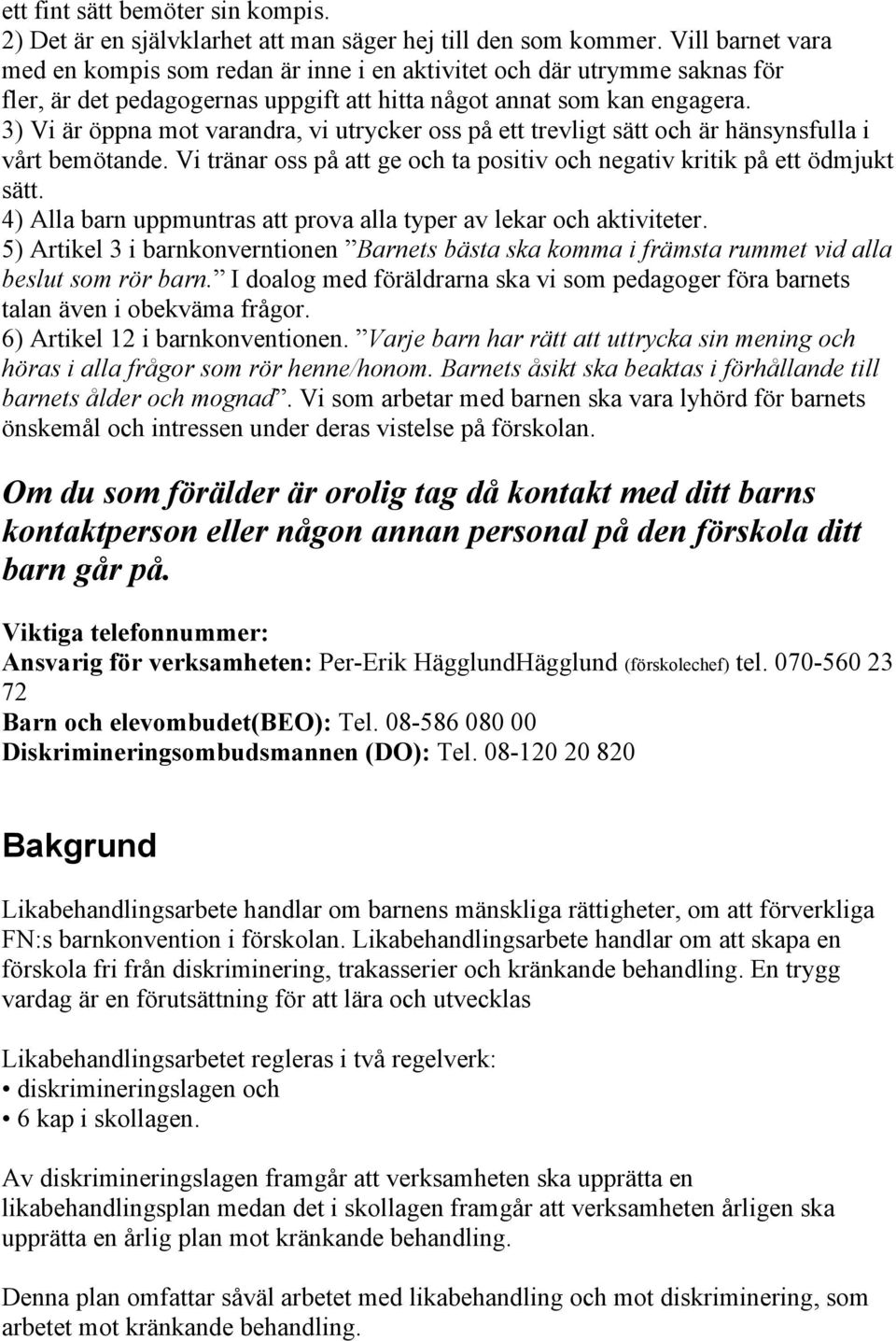 3) Vi är öppna mot varandra, vi utrycker oss på ett trevligt sätt och är hänsynsfulla i vårt bemötande. Vi tränar oss på att ge och ta positiv och negativ kritik på ett ödmjukt sätt.