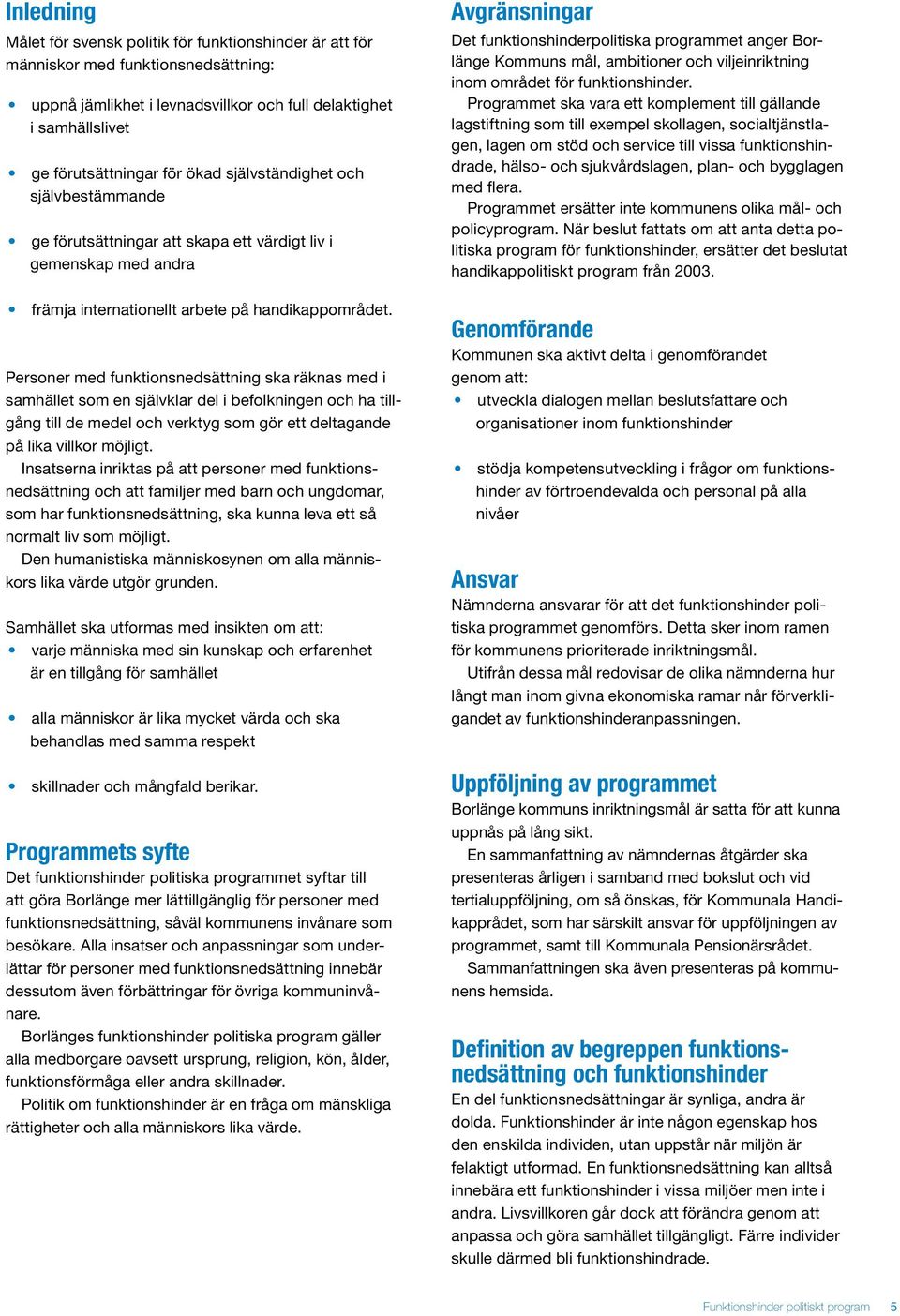 Personer med funktionsnedsättning ska räknas med i samhället som en självklar del i befolkningen och ha tillgång till de medel och verktyg som gör ett deltagande på lika villkor möjligt.