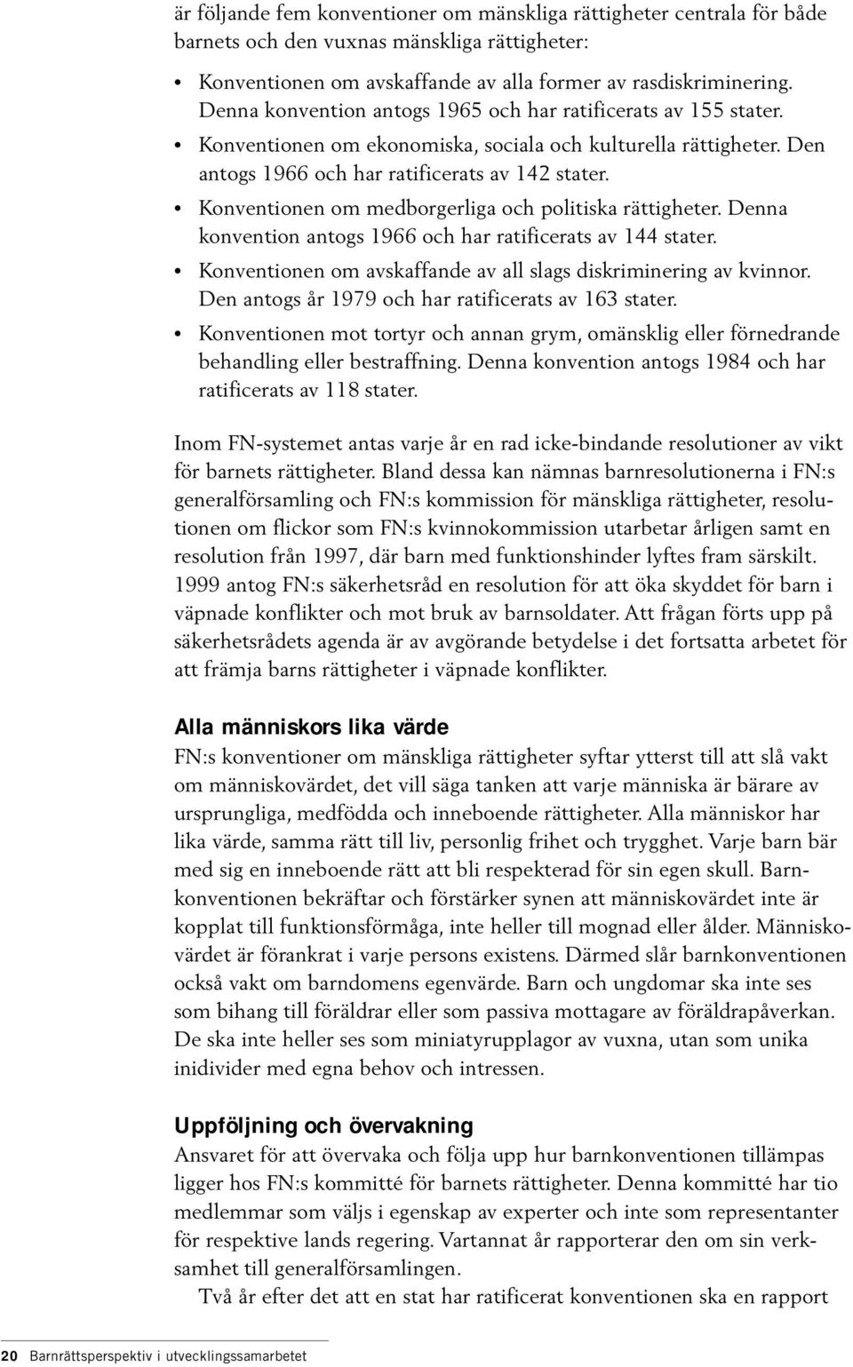 Konventionen om medborgerliga och politiska rättigheter. Denna konvention antogs 1966 och har ratificerats av 144 stater. Konventionen om avskaffande av all slags diskriminering av kvinnor.