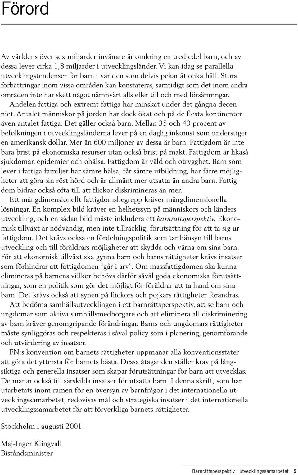 Stora förbättringar inom vissa områden kan konstateras, samtidigt som det inom andra områden inte har skett något nämnvärt alls eller till och med försämringar.