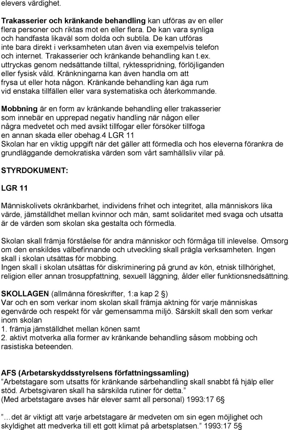 Kränkningarna kan även handla om att frysa ut eller hota någon. Kränkande behandling kan äga rum vid enstaka tillfällen eller vara systematiska och återkommande.