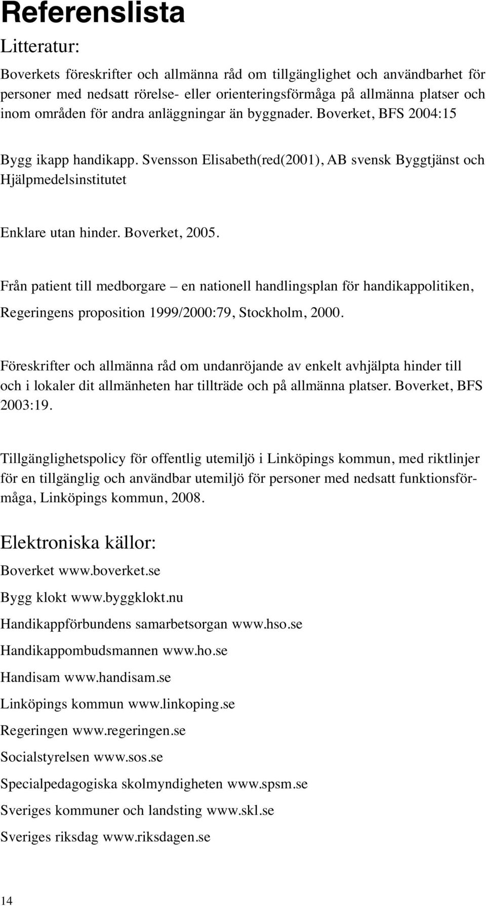 Från patient till medborgare en nationell handlingsplan för handikappolitiken, Regeringens proposition 1999/2000:79, Stockholm, 2000.