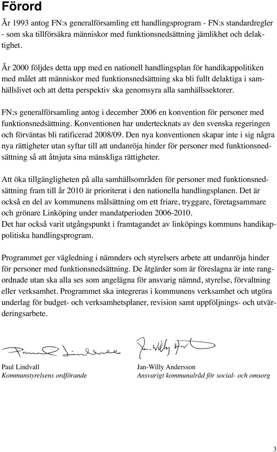 genomsyra alla samhällssektorer. FN:s generalförsamling antog i december 2006 en konvention för personer med funktionsnedsättning.