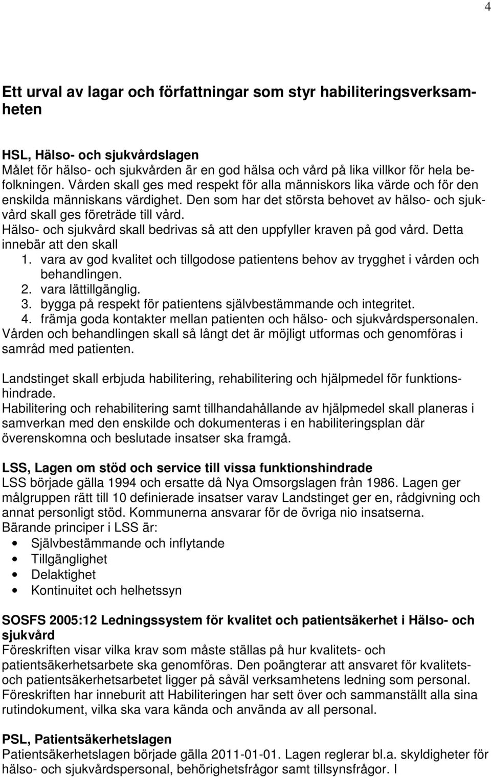 Hälso- och sjukvård skall bedrivas så att den uppfyller kraven på god vård. Detta innebär att den skall 1. vara av god kvalitet och tillgodose patientens behov av trygghet i vården och behandlingen.